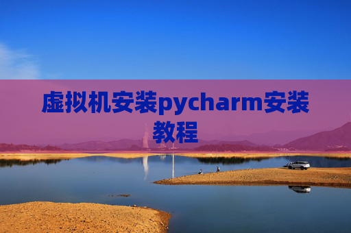 虚拟机安装pycharm安装教程